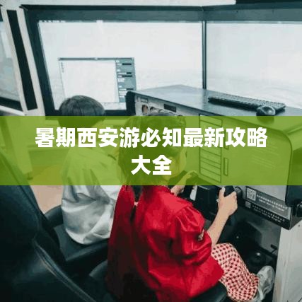 暑期西安游必知最新攻略大全