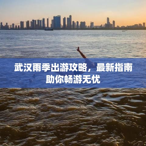 武汉雨季出游攻略，最新指南助你畅游无忧