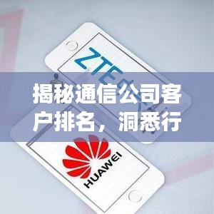 揭秘通信公司客户排名，洞悉行业格局与竞争态势！