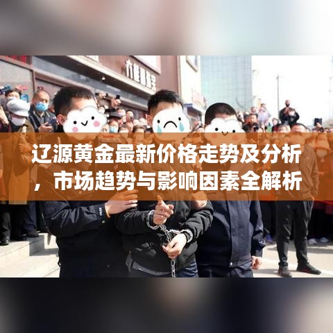 辽源黄金最新价格走势及分析，市场趋势与影响因素全解析