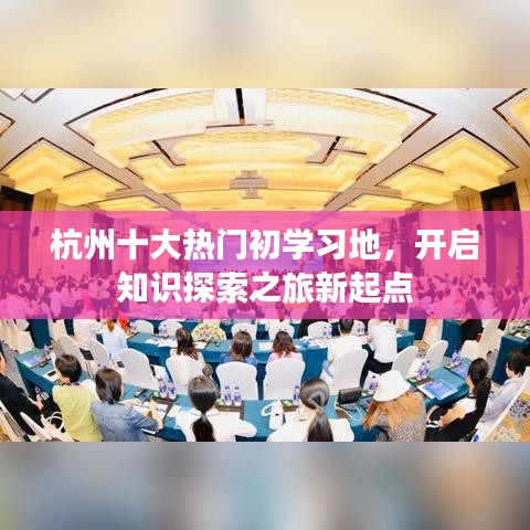 杭州十大热门初学习地，开启知识探索之旅新起点