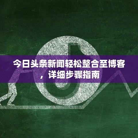 今日头条新闻轻松整合至博客，详细步骤指南