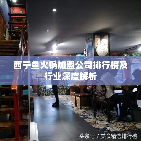 西宁鱼火锅加盟公司排行榜及行业深度解析