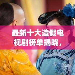 最新十大造假电视剧榜单揭晓，博眼球的神剧大揭秘！