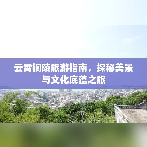 云霄铜陵旅游指南，探秘美景与文化底蕴之旅