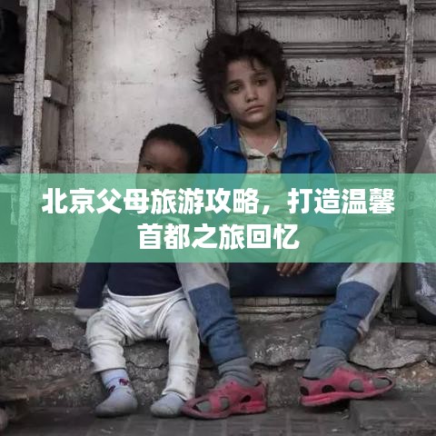 北京父母旅游攻略，打造温馨首都之旅回忆
