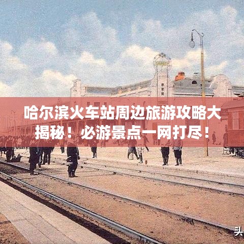 哈尔滨火车站周边旅游攻略大揭秘！必游景点一网打尽！