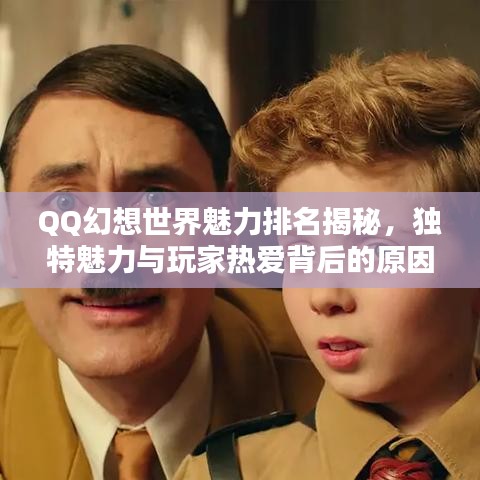 QQ幻想世界魅力排名揭秘，独特魅力与玩家热爱背后的原因！