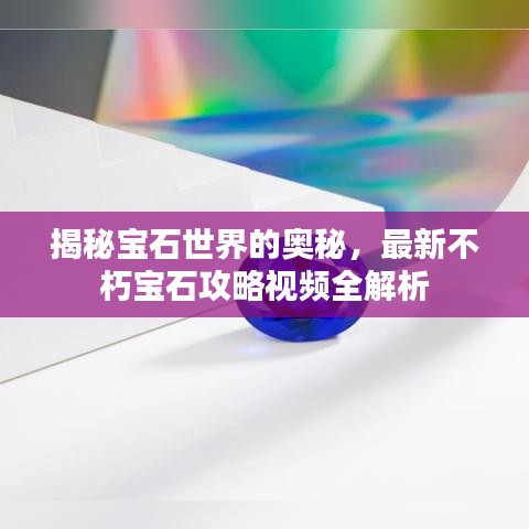 揭秘宝石世界的奥秘，最新不朽宝石攻略视频全解析