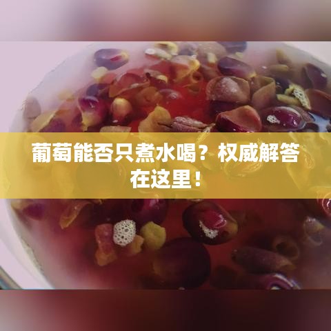 葡萄能否只煮水喝？权威解答在这里！