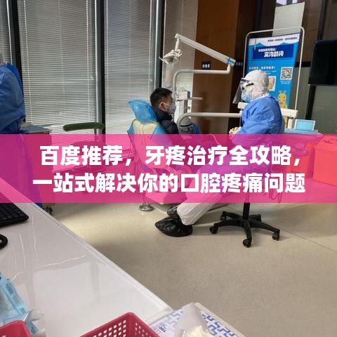 百度推荐，牙疼治疗全攻略，一站式解决你的口腔疼痛问题！