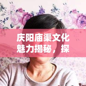 庆阳庙渠文化魅力揭秘，探寻地方文化的独特风采