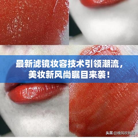 最新滤镜妆容技术引领潮流，美妆新风尚瞩目来袭！