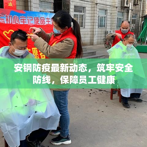 安钢防疫最新动态，筑牢安全防线，保障员工健康
