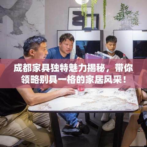 成都家具独特魅力揭秘，带你领略别具一格的家居风采！