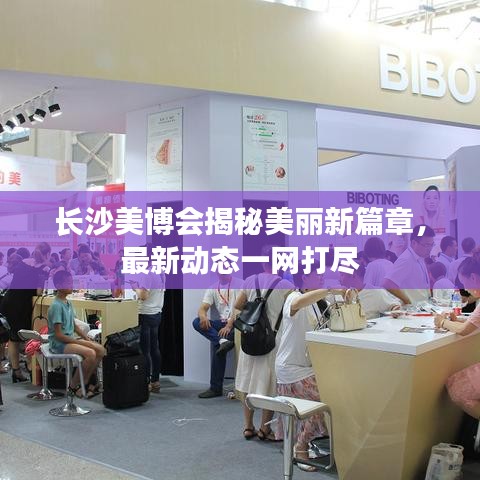 长沙美博会揭秘美丽新篇章，最新动态一网打尽