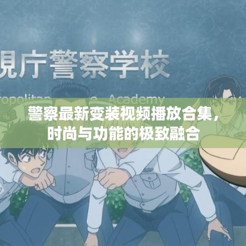 警察最新变装视频播放合集，时尚与功能的极致融合
