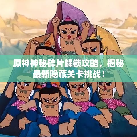 原神神秘碎片解锁攻略，揭秘最新隐藏关卡挑战！