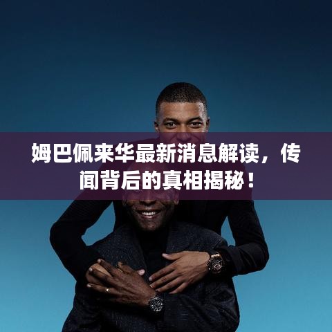姆巴佩来华最新消息解读，传闻背后的真相揭秘！