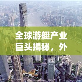 全球游艇产业巨头揭秘，外国独资游艇公司排名榜单重磅出炉！