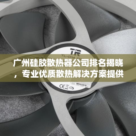 广州硅胶散热器公司排名揭晓，专业优质散热解决方案提供商重磅上榜！