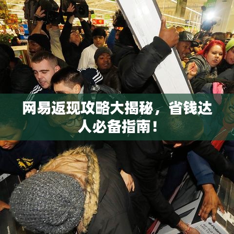 网易返现攻略大揭秘，省钱达人必备指南！