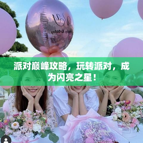 派对巅峰攻略，玩转派对，成为闪亮之星！