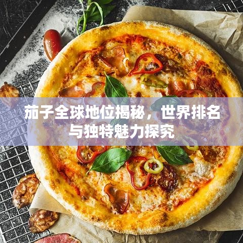 茄子全球地位揭秘，世界排名与独特魅力探究