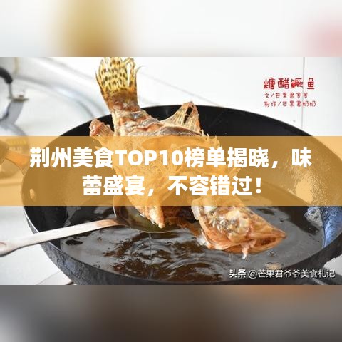 荆州美食TOP10榜单揭晓，味蕾盛宴，不容错过！