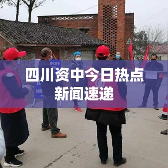四川资中今日热点新闻速递
