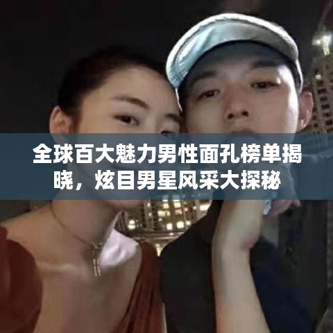 全球百大魅力男性面孔榜单揭晓，炫目男星风采大探秘