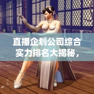 直播企划公司综合实力排名大揭秘，行业领军者的成功秘诀与秘密武器！