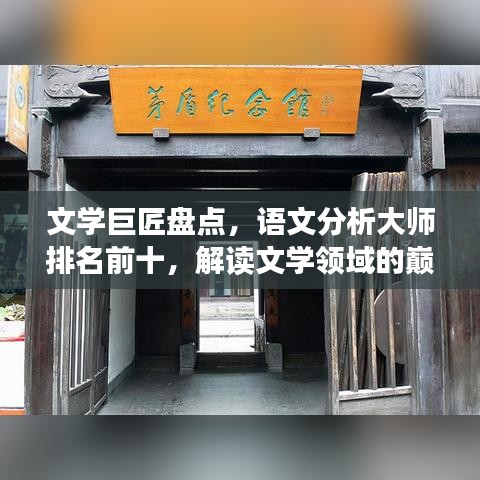 文学巨匠盘点，语文分析大师排名前十，解读文学领域的巅峰之选
