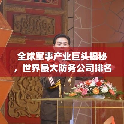 全球军事产业巨头揭秘，世界最大防务公司排名榜单重磅出炉！