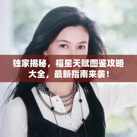 独家揭秘，福星天赋图鉴攻略大全，最新指南来袭！