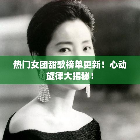 热门女团甜歌榜单更新！心动旋律大揭秘！