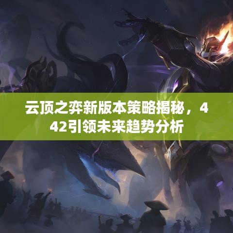 云顶之弈新版本策略揭秘，442引领未来趋势分析