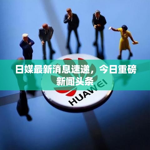 日媒最新消息速递，今日重磅新闻头条