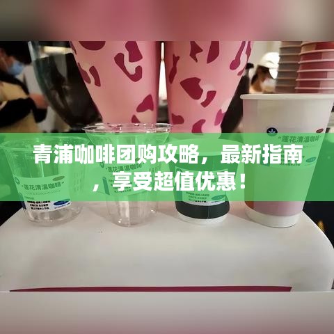 青浦咖啡团购攻略，最新指南，享受超值优惠！