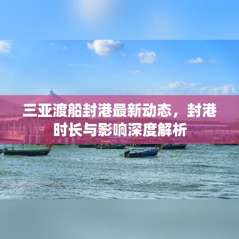 三亚渡船封港最新动态，封港时长与影响深度解析