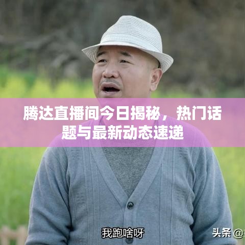 腾达直播间今日揭秘，热门话题与最新动态速递