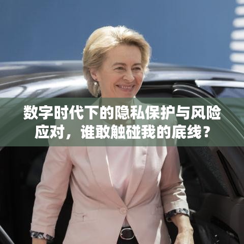 数字时代下的隐私保护与风险应对，谁敢触碰我的底线？