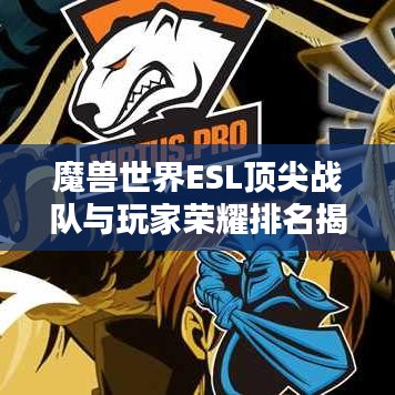 魔兽世界ESL顶尖战队与玩家荣耀排名揭晓！
