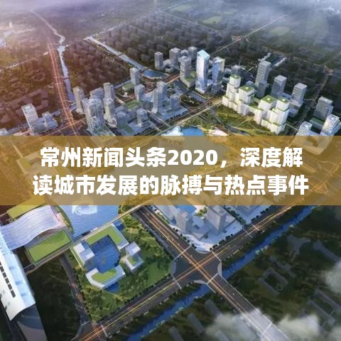 常州新闻头条2020，深度解读城市发展的脉搏与热点事件