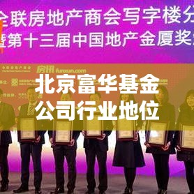 北京富华基金公司行业地位及影响力深度解析