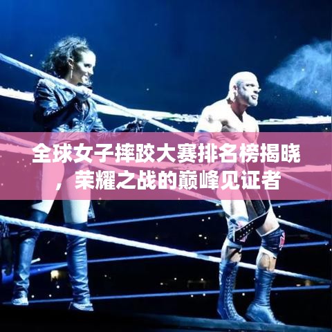全球女子摔跤大赛排名榜揭晓，荣耀之战的巅峰见证者