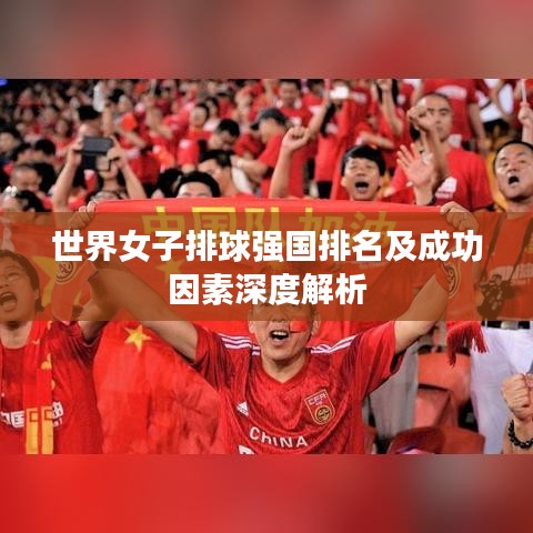 世界女子排球强国排名及成功因素深度解析