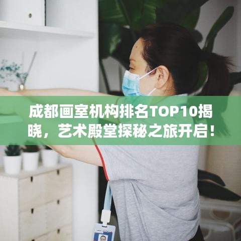 成都画室机构排名TOP10揭晓，艺术殿堂探秘之旅开启！