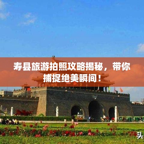 寿县旅游拍照攻略揭秘，带你捕捉绝美瞬间！