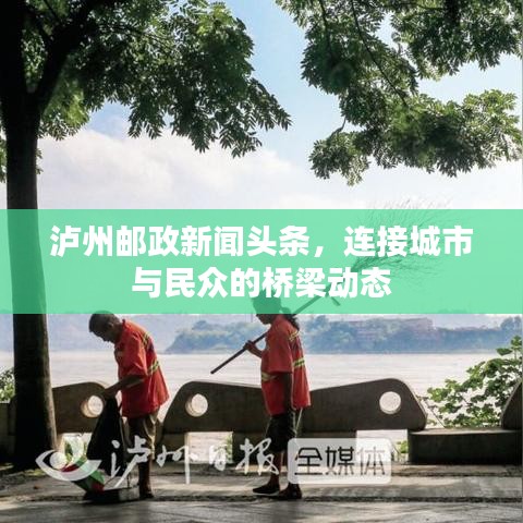 泸州邮政新闻头条，连接城市与民众的桥梁动态